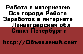 Работа в интернетею - Все города Работа » Заработок в интернете   . Ленинградская обл.,Санкт-Петербург г.